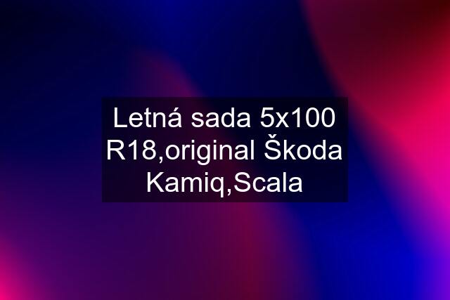 Letná sada 5x100 R18,original Škoda Kamiq,Scala