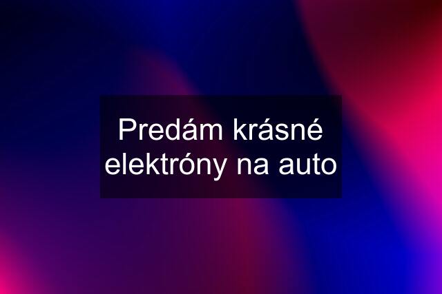 Predám krásné elektróny na auto