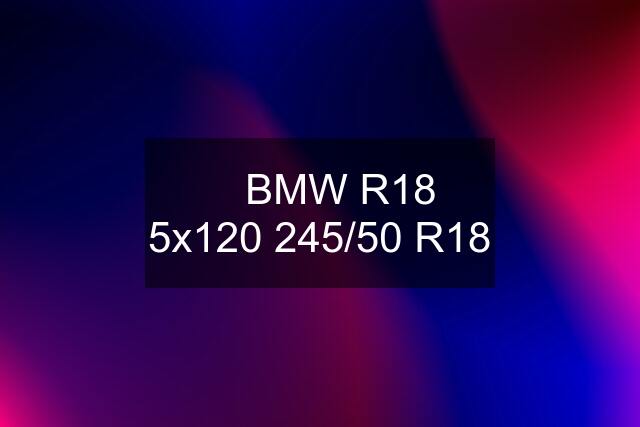 ✅ BMW R18 5x120 245/50 R18