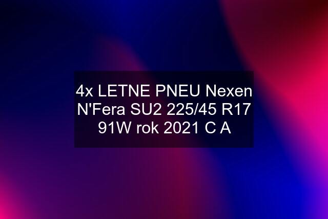 4x LETNE PNEU Nexen N'Fera SU2 225/45 R17 91W rok 2021 C A