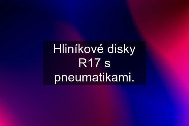 Hliníkové disky R17 s pneumatikami.