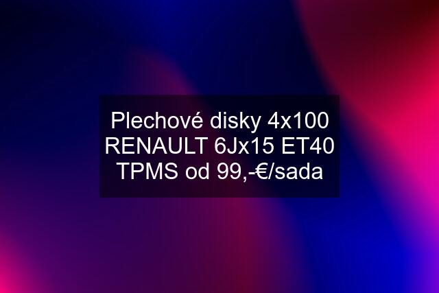 Plechové disky 4x100 RENAULT 6Jx15 ET40 TPMS od 99,-€/sada