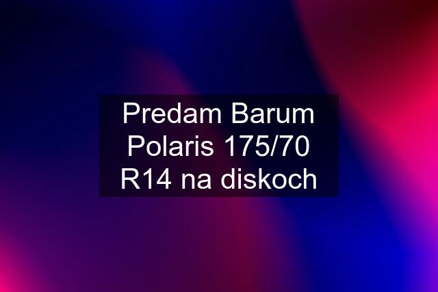 Predam Barum Polaris 175/70 R14 na diskoch