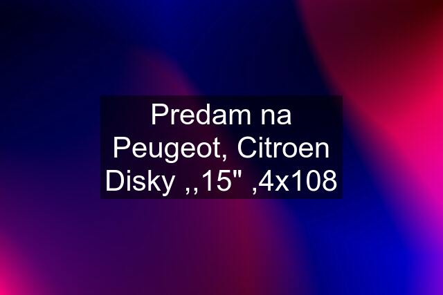 Predam na Peugeot, Citroen Disky ,,15" ,4x108