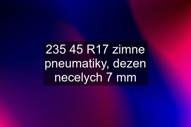 235 45 R17 zimne pneumatiky, dezen necelych 7 mm