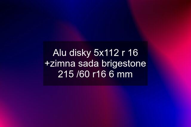 Alu disky 5x112 r 16 +zimna sada brigestone 215 /60 r16 6 mm