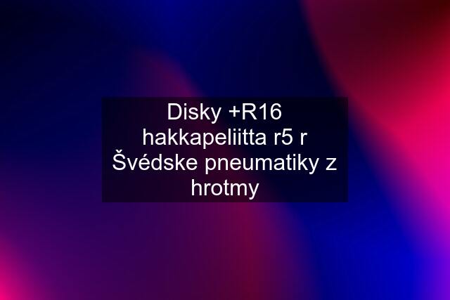 Disky +R16 hakkapeliitta r5 r Švédske pneumatiky z hrotmy