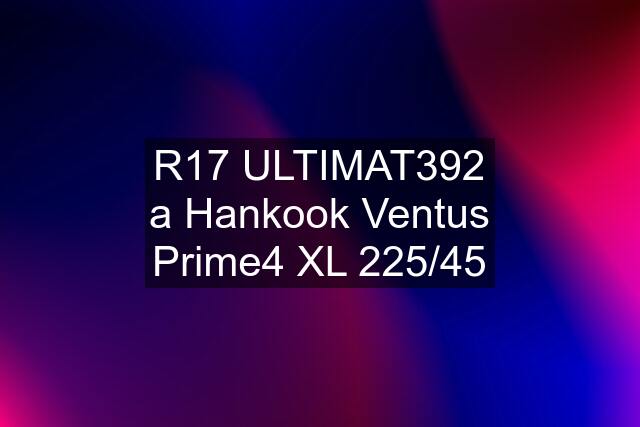 R17 ULTIMAT392 a Hankook Ventus Prime4 XL 225/45