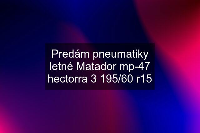 Predám pneumatiky letné Matador mp-47 hectorra 3 195/60 r15