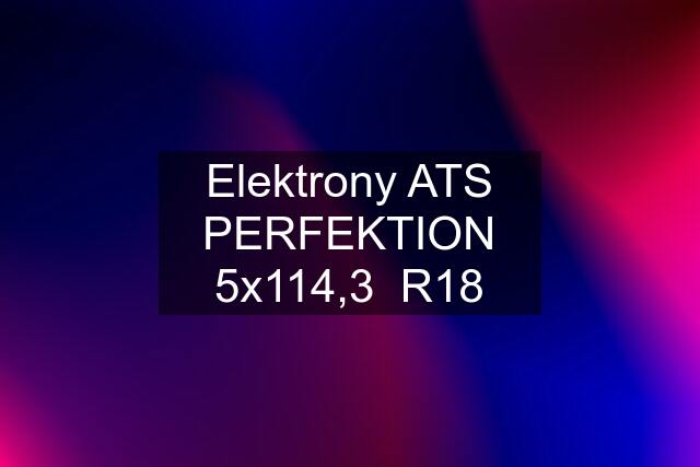 Elektrony ATS PERFEKTION 5x114,3  R18