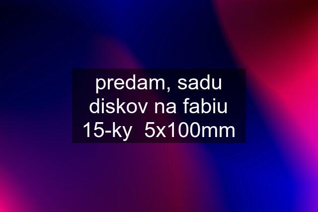 predam, sadu diskov na fabiu 15-ky  5x100mm