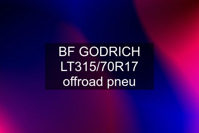 BF GODRICH LT315/70R17 offroad pneu