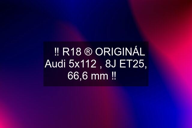 ✅‼️ R18 ®️ ORIGINÁL Audi 5x112 , 8J ET25, 66,6 mm ‼️✅