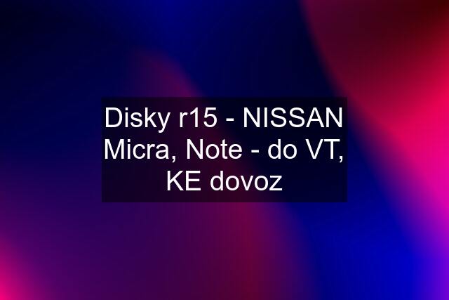 Disky r15 - NISSAN Micra, Note - do VT, KE dovoz