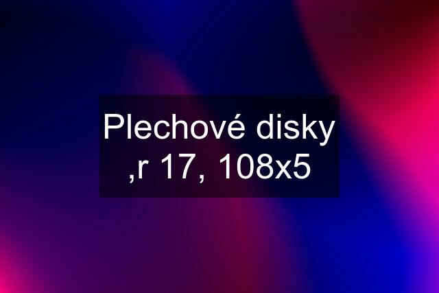 Plechové disky ,r 17, 108x5