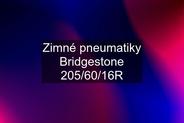 Zimné pneumatiky Bridgestone 205/60/16R