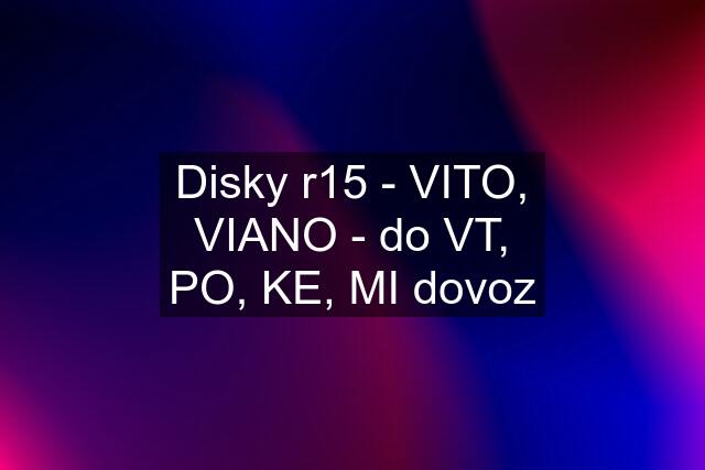 Disky r15 - VITO, VIANO - do VT, PO, KE, MI dovoz