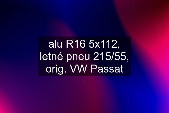 alu R16 5x112, letné pneu 215/55, orig. VW Passat