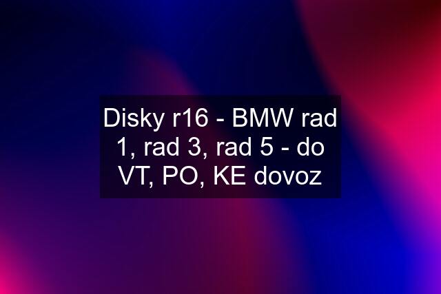 Disky r16 - BMW rad 1, rad 3, rad 5 - do VT, PO, KE dovoz