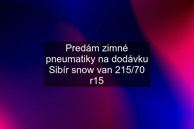 Predám zimné pneumatiky na dodávku Sibír snow van 215/70 r15