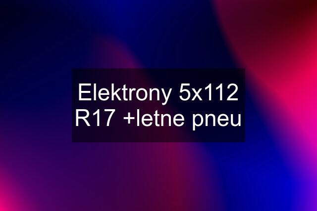 Elektrony 5x112 R17 +letne pneu