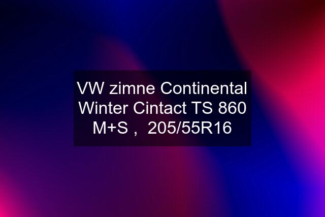 VW zimne Continental Winter Cintact TS 860 M+S ,  205/55R16