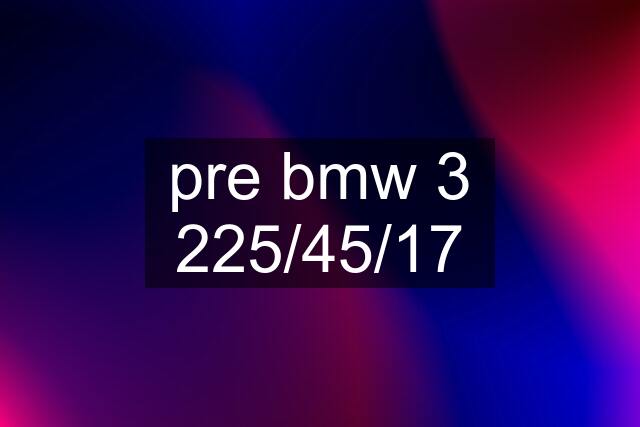 pre bmw 3 225/45/17