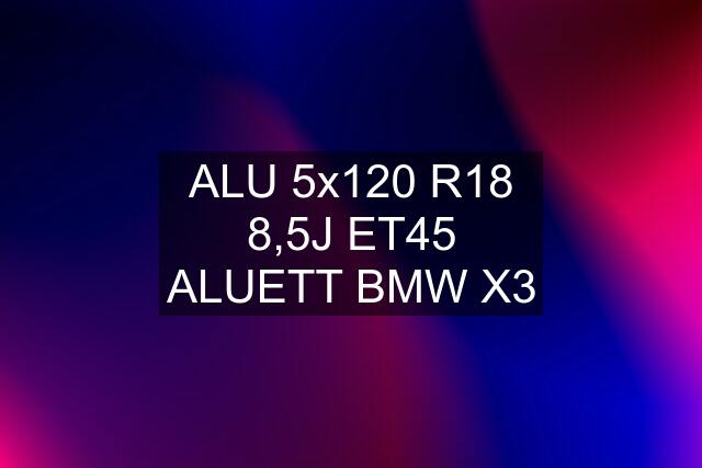 ALU 5x120 R18 8,5J ET45 ALUETT BMW X3