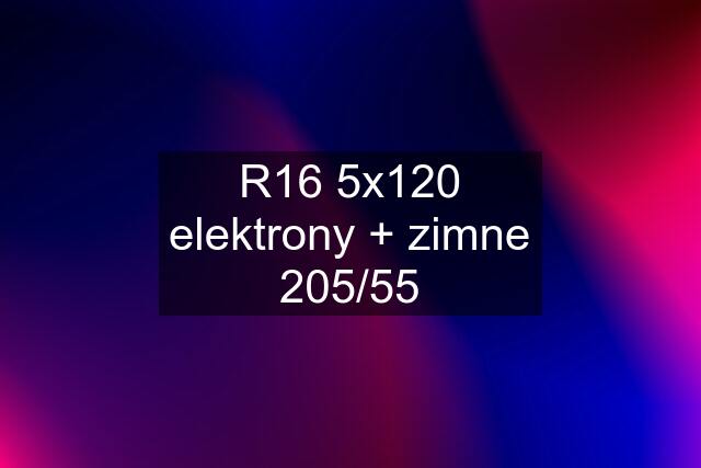 R16 5x120 elektrony + zimne 205/55