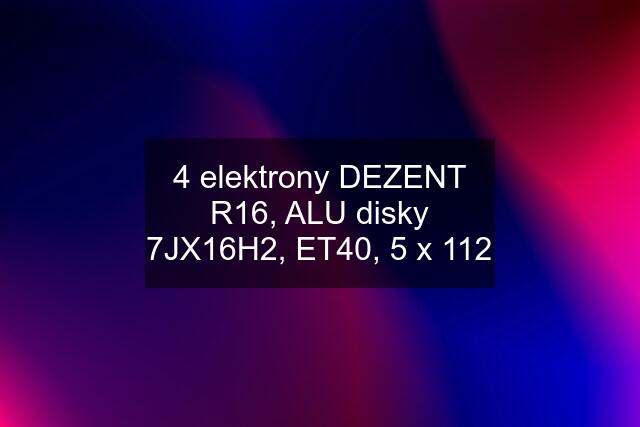 4 elektrony DEZENT R16, ALU disky 7JX16H2, ET40, 5 x 112