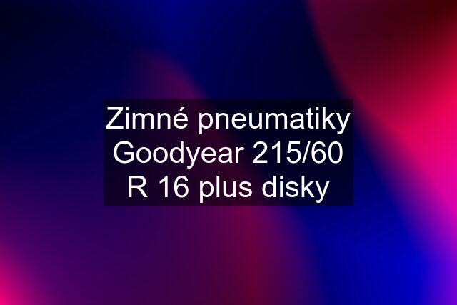 Zimné pneumatiky Goodyear 215/60 R 16 plus disky