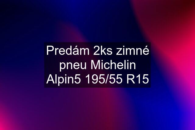 Predám 2ks zimné pneu Michelin Alpin5 195/55 R15