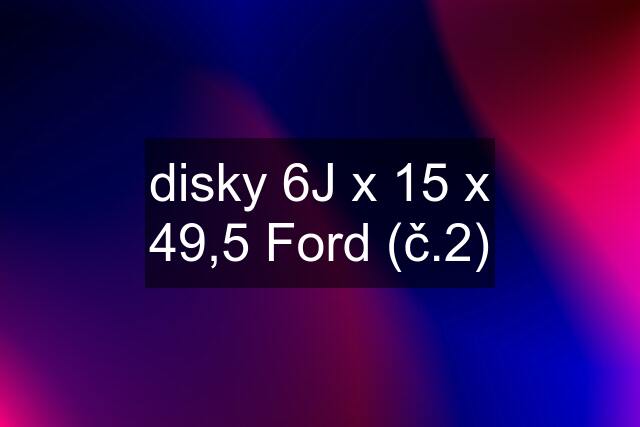 disky 6J x 15 x 49,5 Ford (č.2)