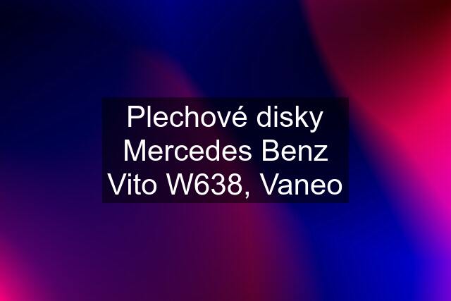 Plechové disky Mercedes Benz Vito W638, Vaneo