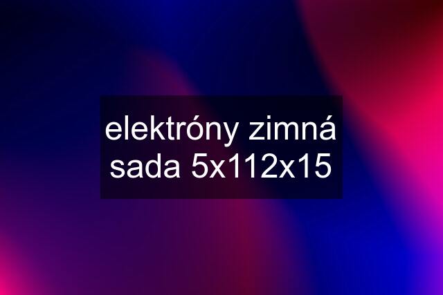 elektróny zimná sada 5x112x15