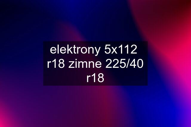 elektrony 5x112  r18 zimne 225/40 r18