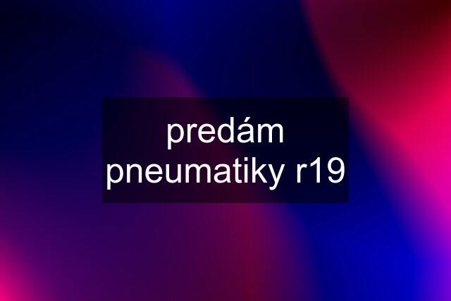 predám pneumatiky r19