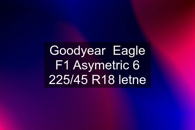 Goodyear  Eagle F1 Asymetric 6 225/45 R18 letne