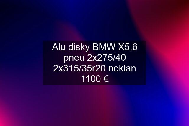 Alu disky BMW X5,6 pneu 2x275/40 2x315/35r20 nokian 1100 €