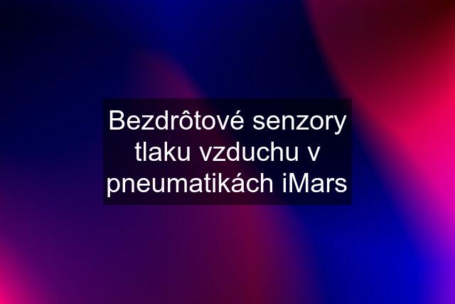 Bezdrôtové senzory tlaku vzduchu v pneumatikách iMars