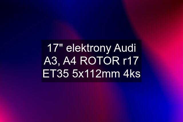 17" elektrony Audi A3, A4 ROTOR r17 ET35 5x112mm 4ks