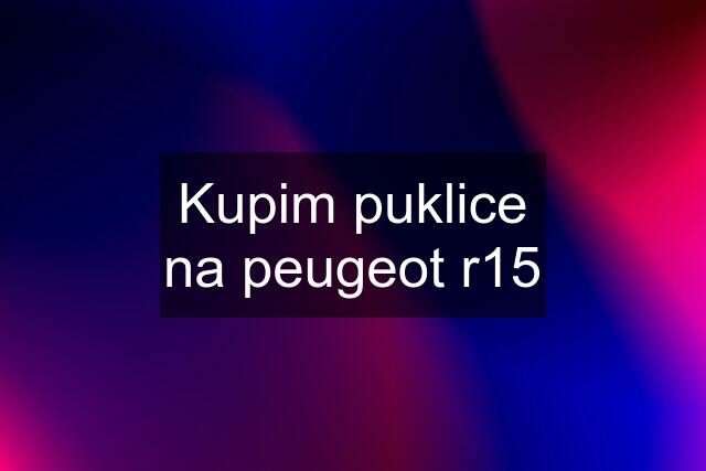 Kupim puklice na peugeot r15