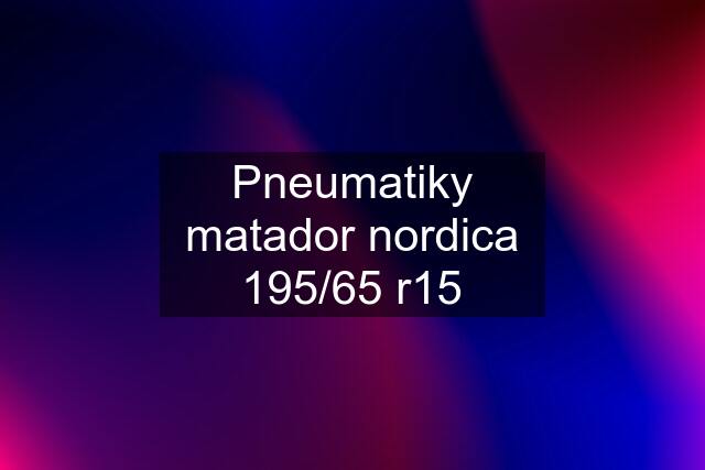 Pneumatiky matador nordica 195/65 r15