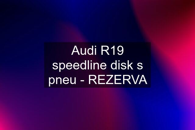 Audi R19 speedline disk s pneu - REZERVA