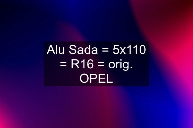 Alu Sada = 5x110 = R16 = orig. OPEL