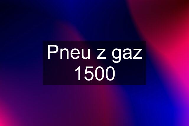 Pneu z gaz 1500