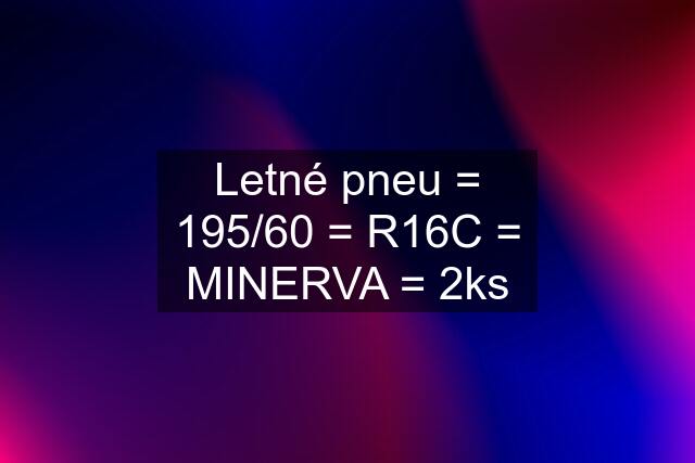 Letné pneu = 195/60 = R16C = MINERVA = 2ks