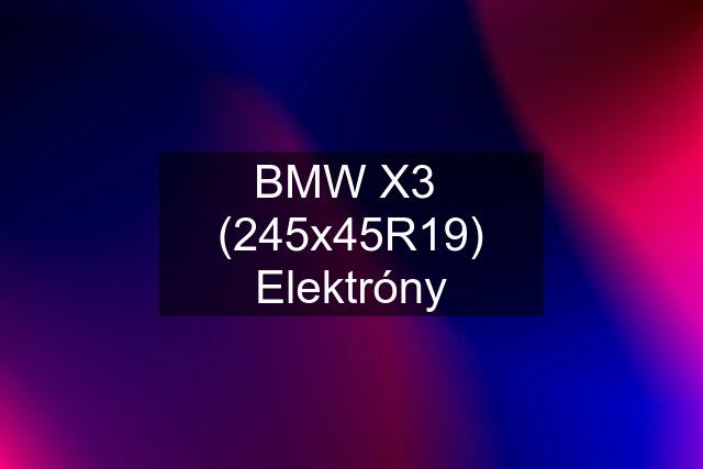 BMW X3  (245x45R19) Elektróny