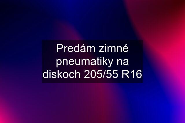 Predám zimné pneumatiky na diskoch 205/55 R16