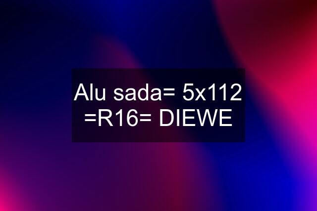 Alu sada= 5x112 =R16= DIEWE